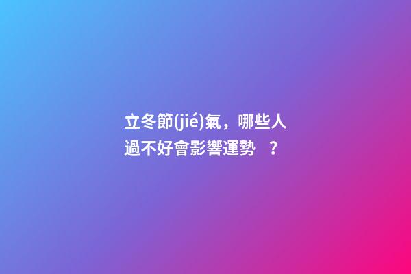 立冬節(jié)氣，哪些人過不好會影響運勢？